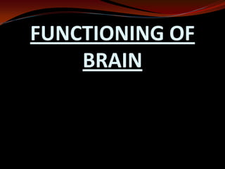 FUNCTIONING OF
BRAIN
 