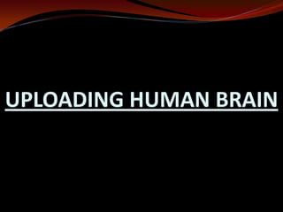 UPLOADING HUMAN BRAIN
 