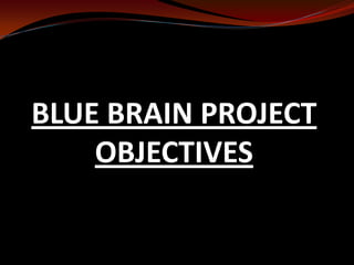 BLUE BRAIN PROJECT
OBJECTIVES
 