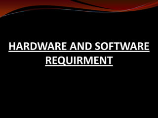 HARDWARE AND SOFTWARE
REQUIRMENT
 