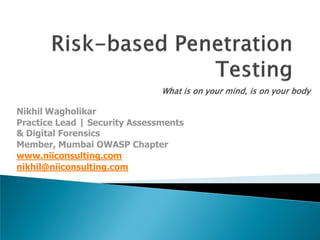 What is on your mind, is on your body

Nikhil Wagholikar
Practice Lead | Security Assessments
& Digital Forensics
Member, Mumbai OWASP Chapter
www.niiconsulting.com
nikhil@niiconsulting.com
 