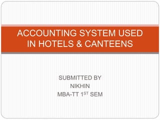 SUBMITTED BY
NIKHIN
MBA-TT 1ST SEM
ACCOUNTING SYSTEM USED
IN HOTELS & CANTEENS
 