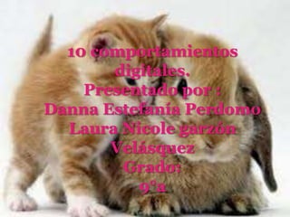 10 comportamientos
       digitales.
    Presentado por :
Danna Estefanía Perdomo
  Laura Nicole garzón
       Velásquez
        Grado:
          9°a
 