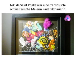 Niki de Saint Phalle war eine französisch-
schweizerische Malerin und Bildhauerin.
 