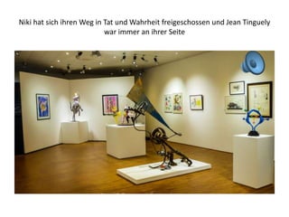 Niki hat sich ihren Weg in Tat und Wahrheit freigeschossen und Jean Tinguely
war immer an ihrer Seite
 