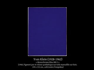 Yves Klein (1928-1962) 
« Monochrome Bleu IKB 3 » 
(1960, Pigment pur et résine synthétique sur toile marouflée sur bois. 
199 x 153 cm., coll.Centre Pompidou) 
 