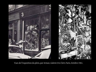 Vues de l'exposition du plein, par Arman. Galerie Iris Clert, Paris, Octobre 1961. 
 