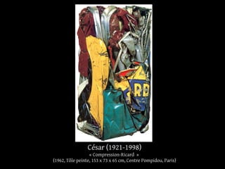 César (1921-1998) 
« Compression-Ricard » 
(1962, Tôle peinte, 153 x 73 x 65 cm, Centre Pompidou, Paris) 
 