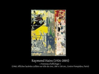 Raymond Hains (1926-2005) 
« Panneau d'affichage » 
(1960, Affiches lacérées collées sur tôle de zinc, 200 x 150 cm., Centre Pompidou, Paris) 
 