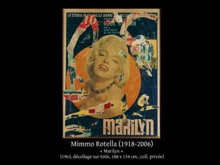Mimmo Rotella (1918-2006) 
« Marilyn » 
(1963, décollage sur toile, 188 x 134 cm., coll. privée) 
 