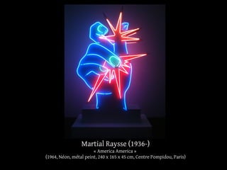 Martial Raysse (1936-) 
« America America » 
(1964, Néon, métal peint, 240 x 165 x 45 cm, Centre Pompidou, Paris) 
 