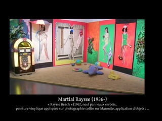 Martial Raysse (1936-) 
« Raysse Beach » (1962, neuf panneaux en bois, 
peinture vinylique appliquée sur photographie collée sur Masonite, application d'objets : ... 
 