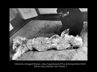 Christo & « Wrapped Woman » dans l'appartement d'Yves & Rotraut Klein (1961) 
(Photo: Harry Shunk© 1961 Christo ) 
 