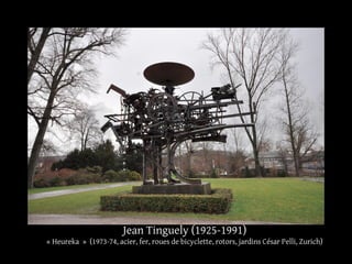 Jean Tinguely (1925-1991) 
« Heureka » (1973-74, acier, fer, roues de bicyclette, rotors, jardins César Pelli, Zurich) 
 