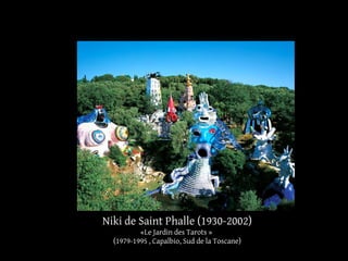 Niki de Saint Phalle (1930-2002) 
«Le Jardin des Tarots » 
(1979-1995 , Capalbio, Sud de la Toscane) 
 