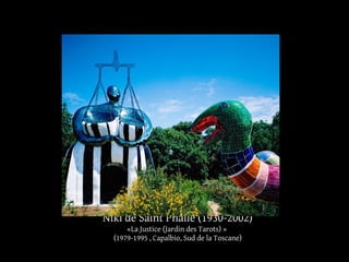 Niki de Saint Phalle (1930-2002) 
«La Justice (Jardin des Tarots) » 
(1979-1995 , Capalbio, Sud de la Toscane) 
 
