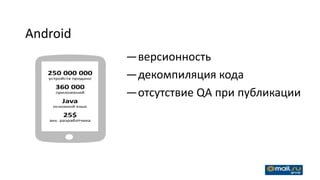 Android
          —версионность
          —декомпиляция кода
          —отсутствие QA при публикации
 