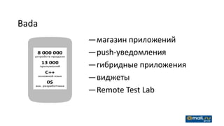 Bada
       —магазин приложений
       —push-уведомления
       —гибридные приложения
       —виджеты
       —Remote Test Lab
 