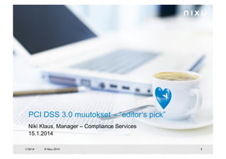 PCI DSS 3.0 muutokset – “editor’s pick”
Niki Klaus, Manager – Compliance Services
15.1.2014
1/16/14

© Nixu 2014

1

 