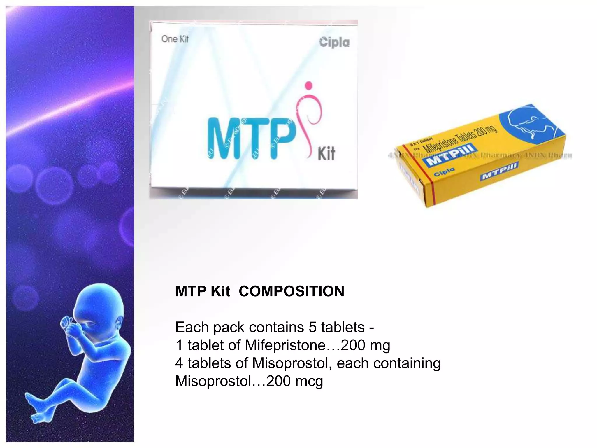 MTP Kit COMPOSITION
Each pack contains 5 tablets -
1 tablet of Mifepristone…200 mg
4 tablets of Misoprostol, each containing
Misoprostol…200 mcg
 