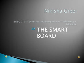 Nikisha GreerEDUC 7101- Diffusion and Integration of Technology in Education   THE SMART BOARD 