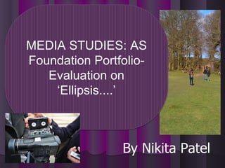 By Nikita Patel MEDIA STUDIES: AS Foundation Portfolio- Evaluation on ‘Ellipsis....’ 