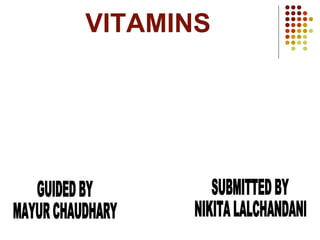 VITAMINS SUBMITTED BY NIKITA LALCHANDANI GUIDED BY MAYUR CHAUDHARY 