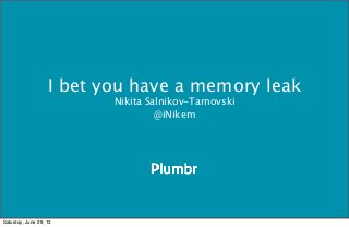 I bet you have a memory leak
Nikita Salnikov-Tarnovski
@iNikem
Saturday, June 29, 13
 