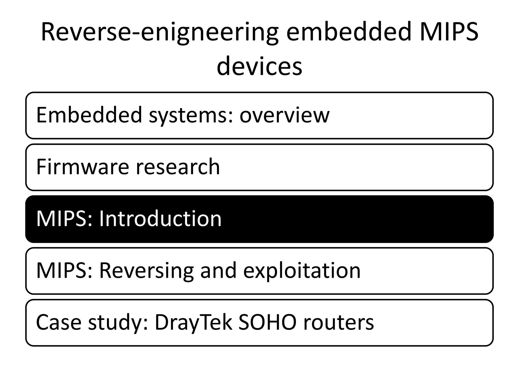 Reverse-enigneering embedded MIPS
              devices
Embedded systems: overview

Firmware research

MIPS: Introduction

MIPS: Reversing and exploitation

Case study: DrayTek SOHO routers
 
