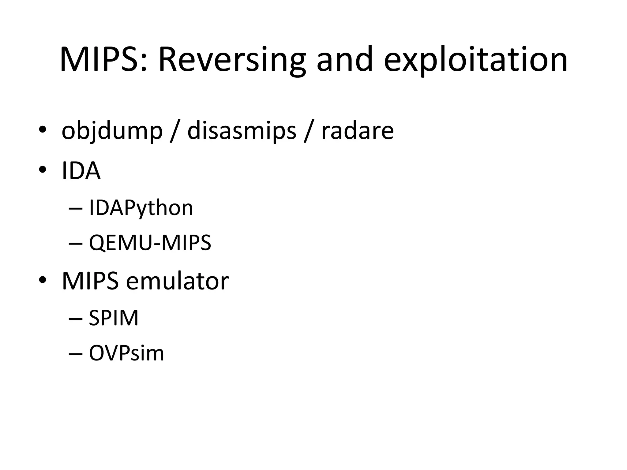 MIPS: Reversing and exploitation
• objdump / disasmips / radare
• IDA
  – IDAPython
  – QEMU-MIPS
• MIPS emulator
  – SPIM
  – OVPsim
 