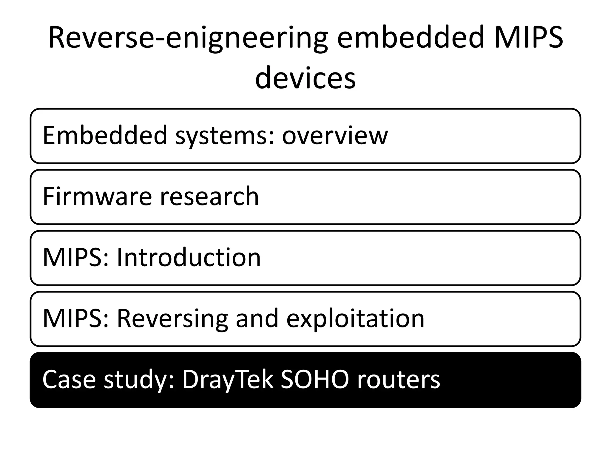 Reverse-enigneering embedded MIPS
              devices
Embedded systems: overview

Firmware research

MIPS: Introduction

MIPS: Reversing and exploitation

Case study: DrayTek SOHO routers
 
