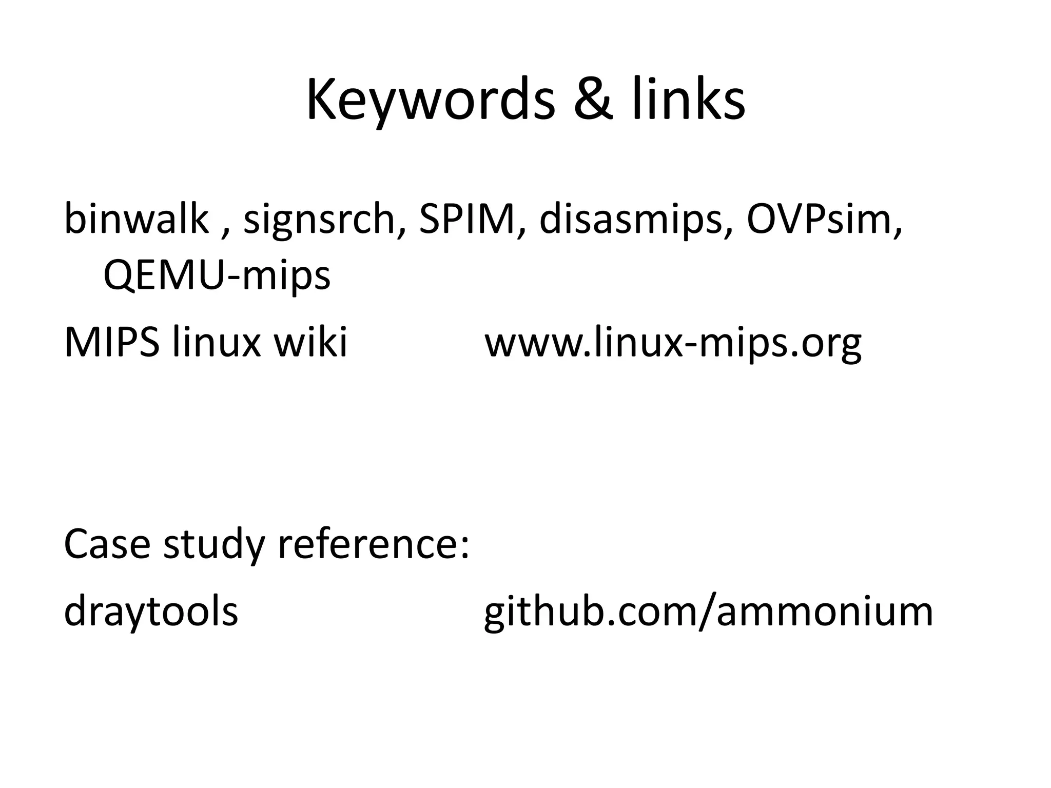 Keywords & links
binwalk , signsrch, SPIM, disasmips, OVPsim,
  QEMU-mips
MIPS linux wiki        www.linux-mips.org



Case study reference:
draytools             github.com/ammonium
 