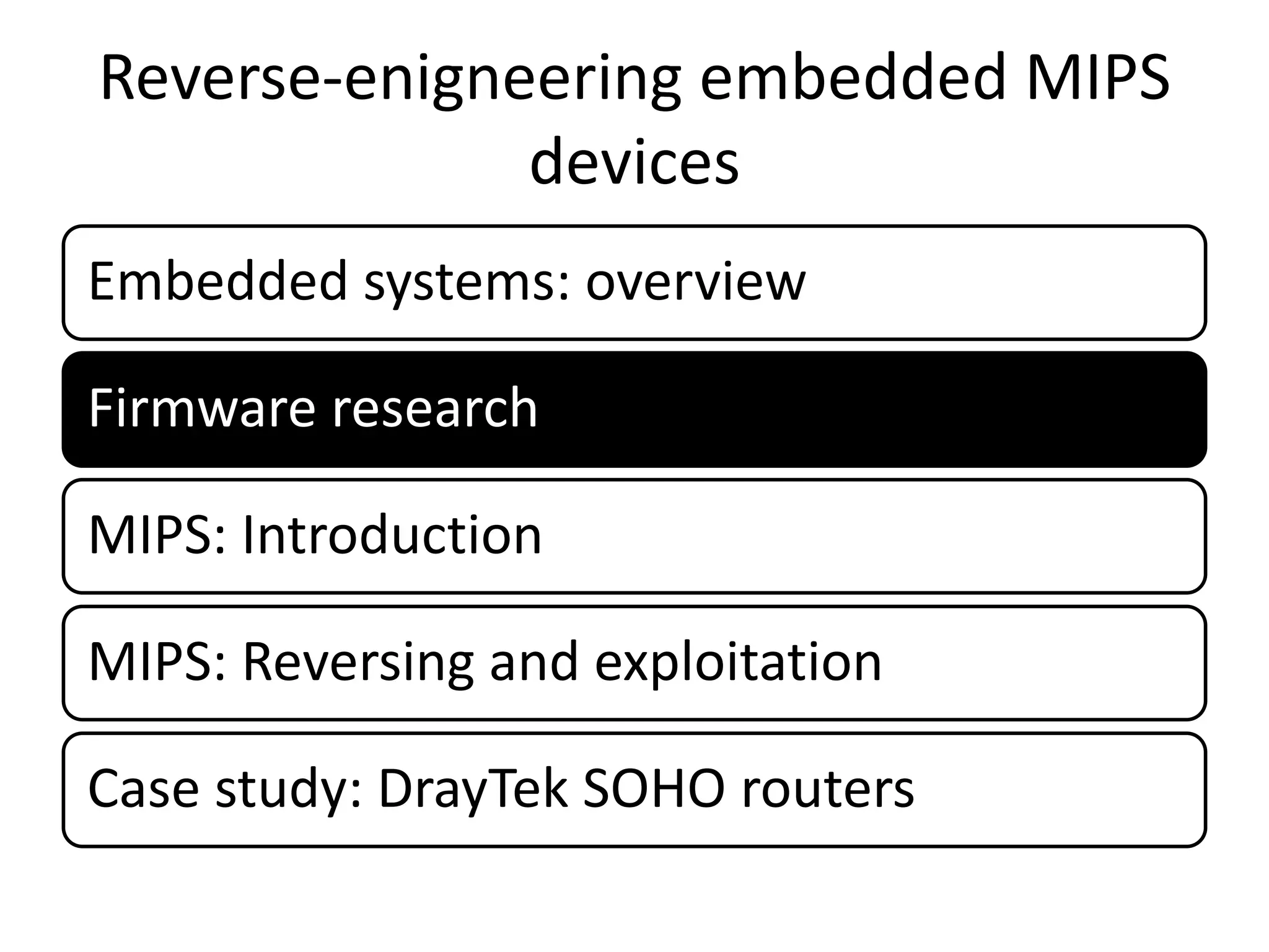 Reverse-enigneering embedded MIPS
              devices
Embedded systems: overview

Firmware research

MIPS: Introduction

MIPS: Reversing and exploitation

Case study: DrayTek SOHO routers
 