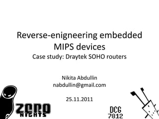Reverse-enigneering embedded
         MIPS devices
   Case study: Draytek SOHO routers


            Nikita Abdullin
         nabdullin@gmail.com

              25.11.2011
 
