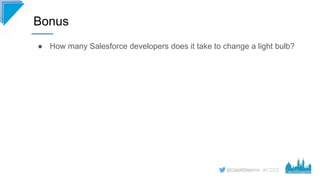 #CD22
● How many Salesforce developers does it take to change a light bulb?
Bonus
 