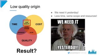 #CD22
Low quality origin
● We need it yesterday!
● Less time, same scope and resources!
Result?
 