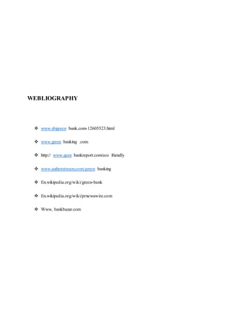 WEBLIOGRAPHY
 www.sbigreen bank.com-12605523.html
 www.green banking .com
 http:// www.geen bankreport.com/eco friendly
 www.authorstream.com/green banking
 En.wikipedia.org/wiki/green-bank
 En.wikipedia.org/wiki/prnewawire.com
 Www, bankbazar.com
 