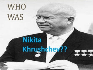 WHO
WAS

  Nikita
  Khrushchev??
 