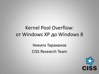 Kernel Pool Overflow:
от Windows XP до Windows 8
      Никита Тараканов
      CISS Research Team
 