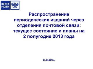 Распространение
периодических изданий через
  отделения почтовой связи:
текущее состояние и планы на
    2 полугодие 2013 года



           07.04.2013г.
 