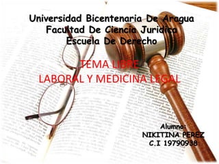 TEMA LIBRE
LABORAL Y MEDICINA LEGAL
Universidad Bicentenaria De Aragua
Facultad De Ciencia Juridica
Escuela De Derecho
Alumno:
NIKITINA PEREZ
C.I 19790938
 