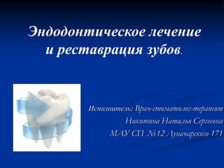 Исполнитель: Врач-стоматолог-терапевт
Никитина Наталья Сергеевна
МАУ СП №12 Луначарского 171
Эндодонтическое лечение
и реставрация зубов.
 