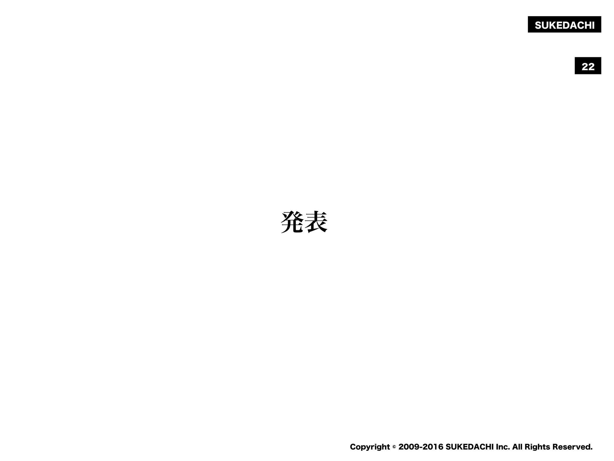 SUKEDACHI
Copyright © 2009-2016 SUKEDACHI Inc. All Rights Reserved.
22
発表
 