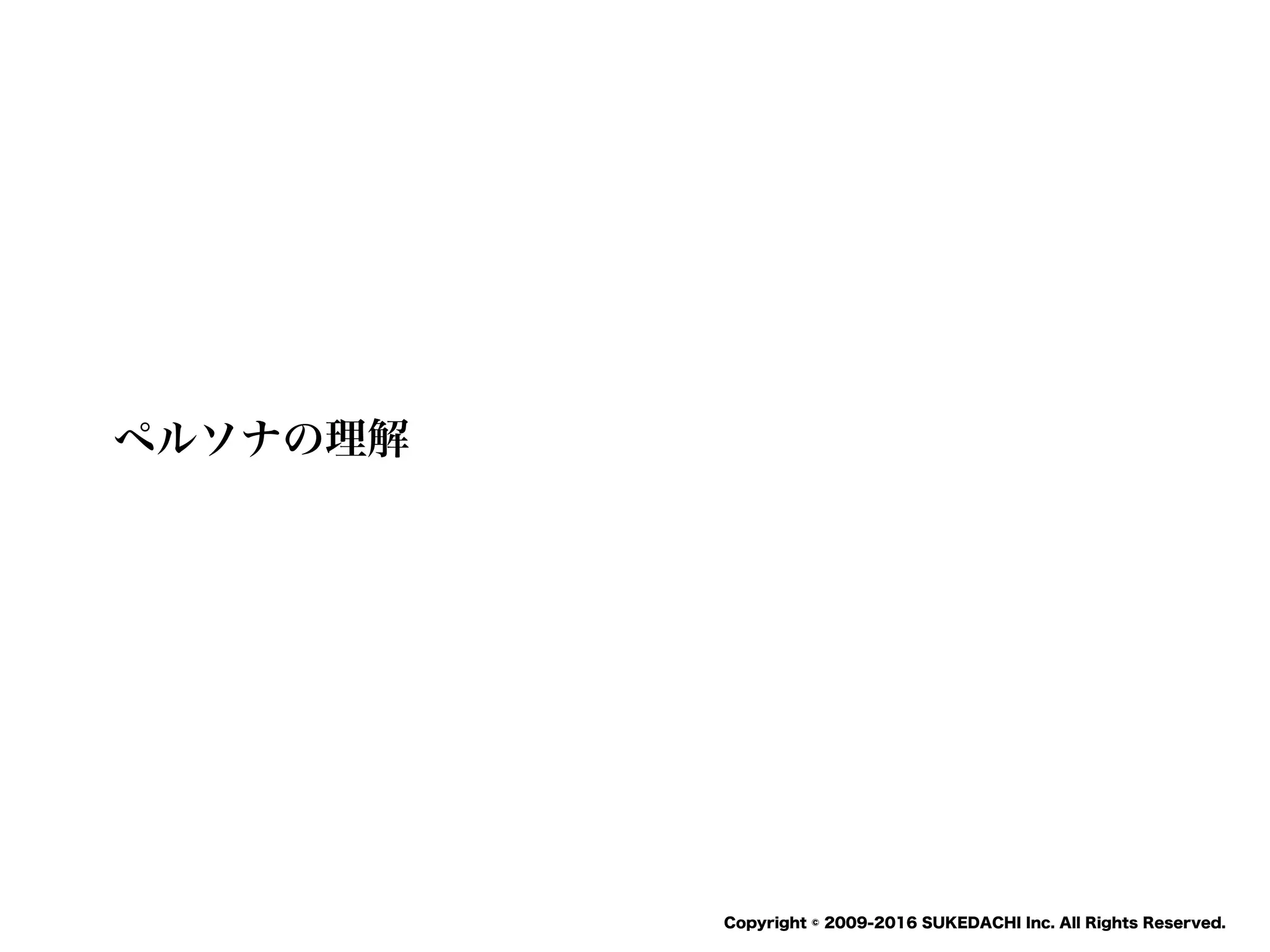 SUKEDACHI
Copyright © 2009-2016 SUKEDACHI Inc. All Rights Reserved.
ペルソナの理解
 