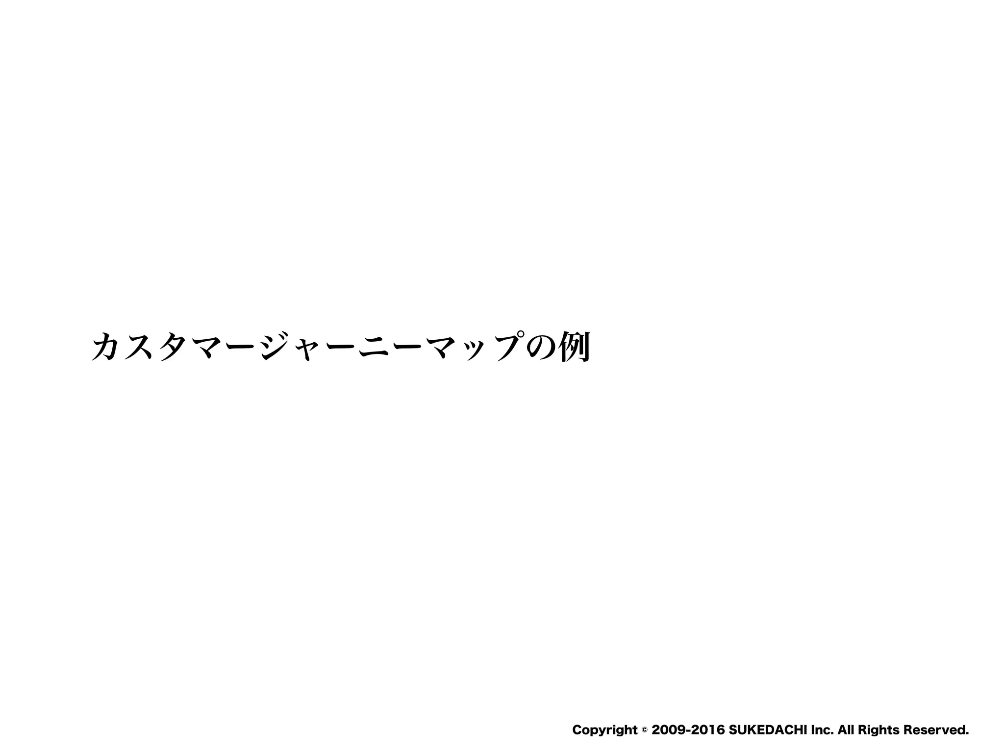 SUKEDACHI
Copyright © 2009-2016 SUKEDACHI Inc. All Rights Reserved.
カスタマージャーニーマップの例
 