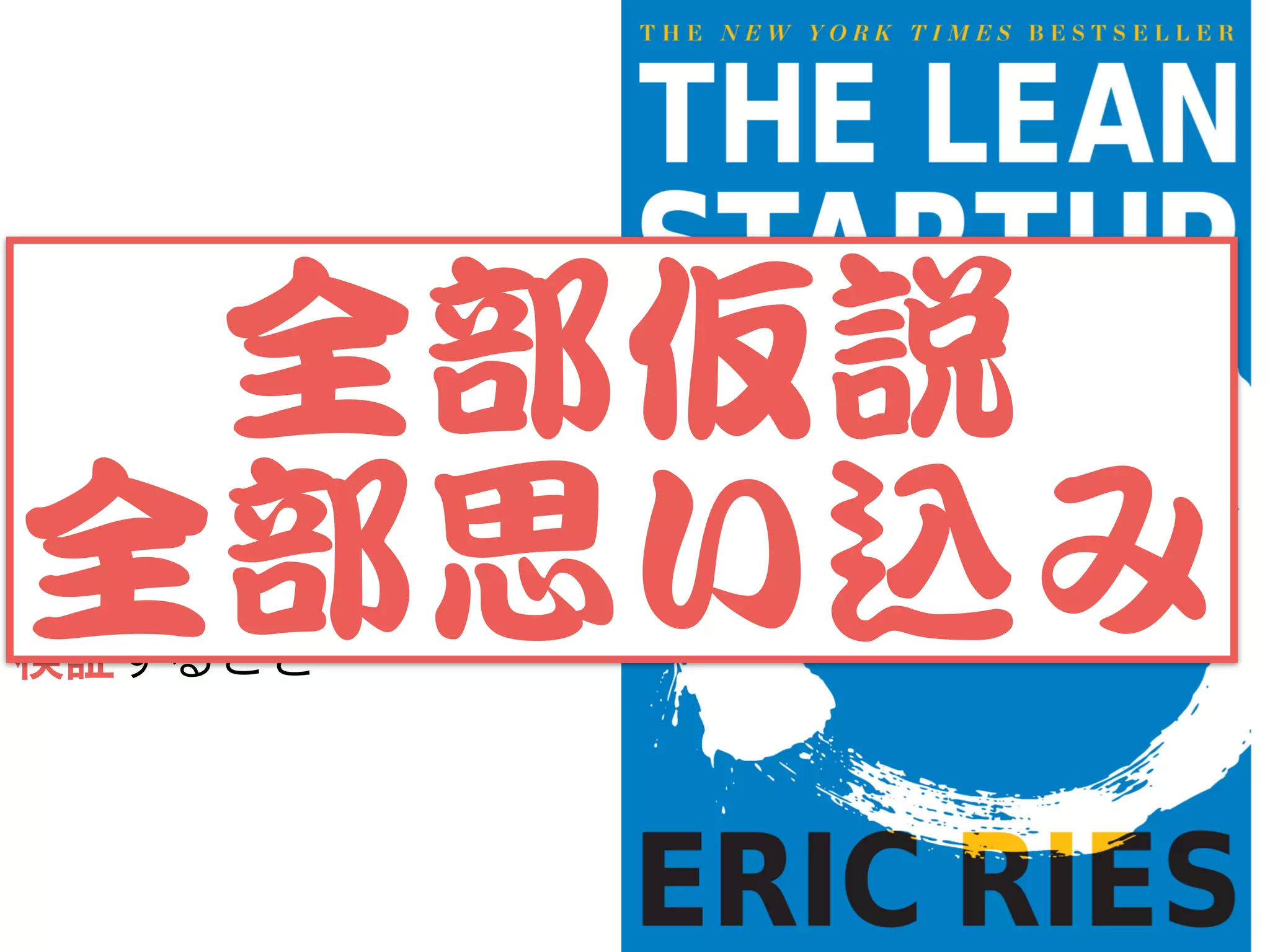 ビジネスアイデア全てを
仮説と捉えて、
それらを小さく分割して
検証すること
効率よく失敗して、
効率よく学ぶ考え方全部仮説


全部思い込み
 