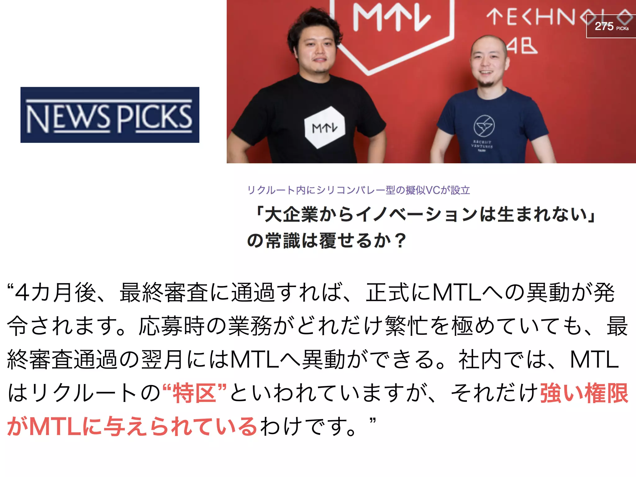 4カ月後、最終審査に通過すれば、正式にMTLへの異動が発
令されます。応募時の業務がどれだけ繁忙を極めていても、最
終審査通過の翌月にはMTLへ異動ができる。社内では、MTL
はリクルートの 特区 といわれていますが、それだけ強い権限
がMTLに与えられているわけです。
 