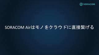 SORACOM AirϥΤ򥯥饦ɤֱӿ
 