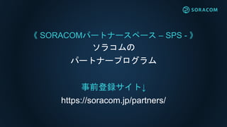  SORACOMѩ`ȥʩ`ک` C SPS - 
饳
ѩ`ȥʩ`ץ
ǰhȡ
https://soracom.jp/partners/
 