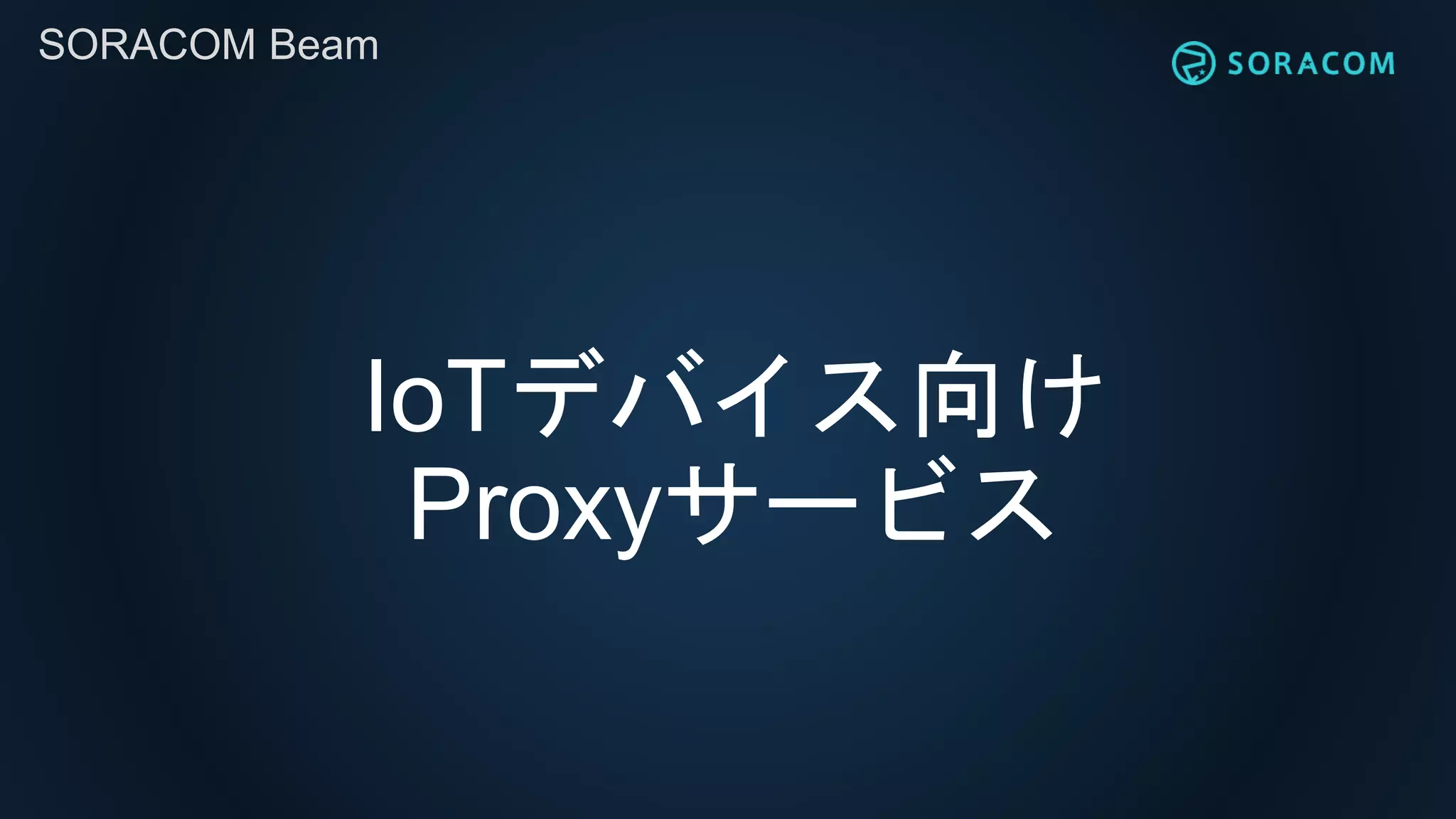 SORACOM Beam
IoTデバイス向け
Proxyサービス
 